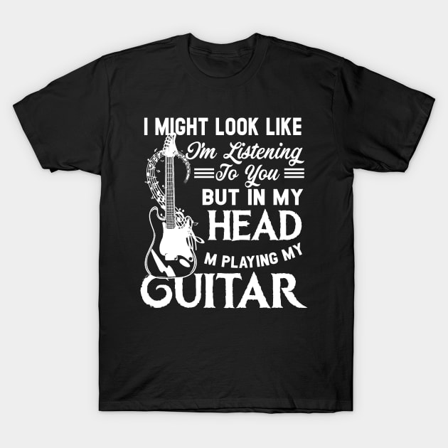 I Might Look Like I'm Listening to You but in My Head I'm Playing Guitar T-Shirt Music Guitar T-Shirt by Otis Patrick